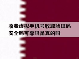 收费虚拟手机号收取验证码安全吗可靠吗是真的吗的简单介绍