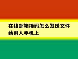 在线邮箱接码怎么发送文件给别人手机上的简单介绍