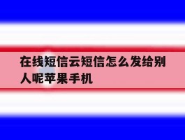 包含在线短信云短信怎么发给别人呢苹果手机的词条