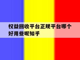 关于权益回收平台正规平台哪个好用些呢知乎的信息