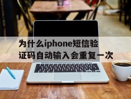 为什么iphone短信验证码自动输入会重复一次