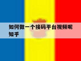 如何做一个接码平台视频呢知乎的简单介绍