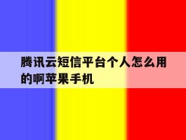 腾讯云短信平台个人怎么用的啊苹果手机的简单介绍