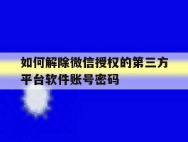 如何解除微信授权的第三方平台软件账号密码