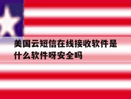 包含美国云短信在线接收软件是什么软件呀安全吗的词条