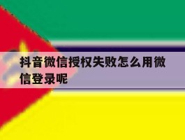抖音微信授权失败怎么用微信登录呢