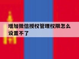 增加微信授权管理权限怎么设置不了