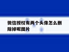 微信授权有两个头像怎么删除掉呢图片