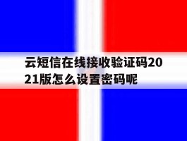 关于云短信在线接收验证码2021版怎么设置密码呢的信息