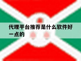 代理平台推荐是什么软件好一点的