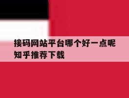 接码网站平台哪个好一点呢知乎推荐下载的简单介绍