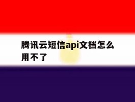 腾讯云短信api文档怎么用不了