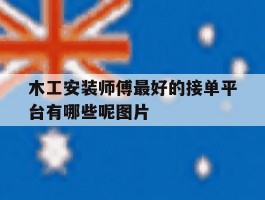 木工安装师傅最好的接单平台有哪些呢图片
