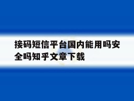 接码短信平台国内能用吗安全吗知乎文章下载的简单介绍