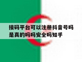 关于接码平台可以注册抖音号吗是真的吗吗安全吗知乎的信息