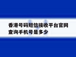 香港号码短信接收平台官网查询手机号是多少的简单介绍