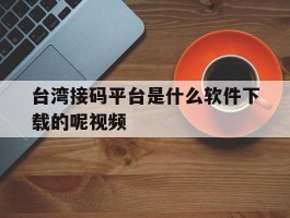 台湾接码平台是什么软件下载的呢视频