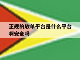 关于正规的放单平台是什么平台啊安全吗的信息