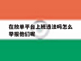 在放单平台上班违法吗怎么举报他们呢的简单介绍