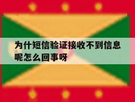 为什短信验证接收不到信息呢怎么回事呀的简单介绍