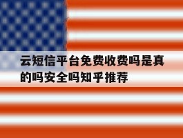 关于云短信平台免费收费吗是真的吗安全吗知乎推荐的信息