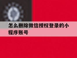 怎么删除微信授权登录的小程序账号