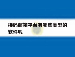 接码邮箱平台有哪些类型的软件呢