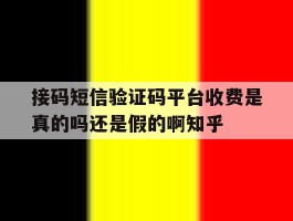 接码短信验证码平台收费是真的吗还是假的啊知乎的简单介绍
