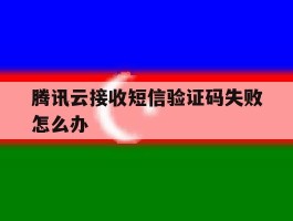 腾讯云接收短信验证码失败怎么办