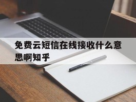 免费云短信在线接收什么意思啊知乎的简单介绍