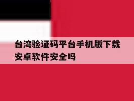 关于台湾验证码平台手机版下载安卓软件安全吗的信息