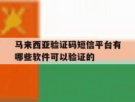 马来西亚验证码短信平台有哪些软件可以验证的的简单介绍