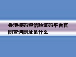 香港接码短信验证码平台官网查询网址是什么