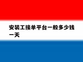 安装工接单平台一般多少钱一天