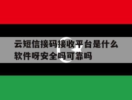 云短信接码接收平台是什么软件呀安全吗可靠吗的简单介绍