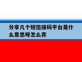 分享几个短信接码平台是什么意思呀怎么弄