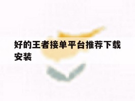 包含好的王者接单平台推荐下载安装的词条