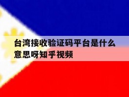 台湾接收验证码平台是什么意思呀知乎视频的简单介绍