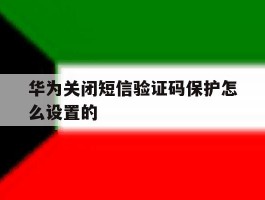华为关闭短信验证码保护怎么设置的