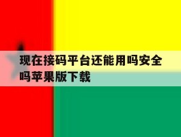 关于现在接码平台还能用吗安全吗苹果版下载的信息
