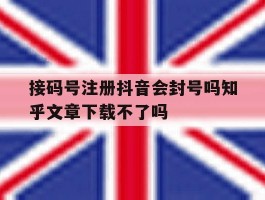 接码号注册抖音会封号吗知乎文章下载不了吗的简单介绍