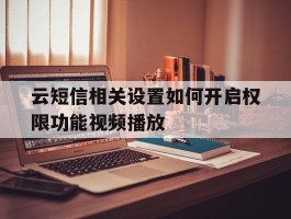 云短信相关设置如何开启权限功能视频播放