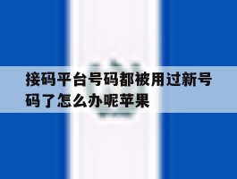 接码平台号码都被用过新号码了怎么办呢苹果