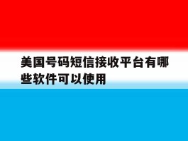 美国号码短信接收平台有哪些软件可以使用
