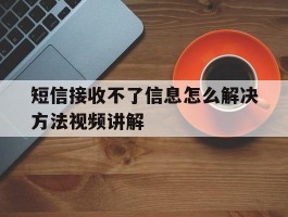 包含短信接收不了信息怎么解决方法视频讲解的词条