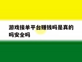 游戏接单平台赚钱吗是真的吗安全吗