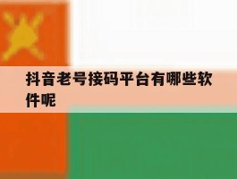 抖音老号接码平台有哪些软件呢