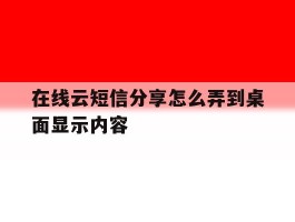 在线云短信分享怎么弄到桌面显示内容