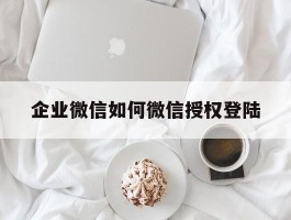 企业微信如何微信授权登陆