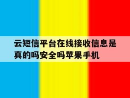 云短信平台在线接收信息是真的吗安全吗苹果手机的简单介绍